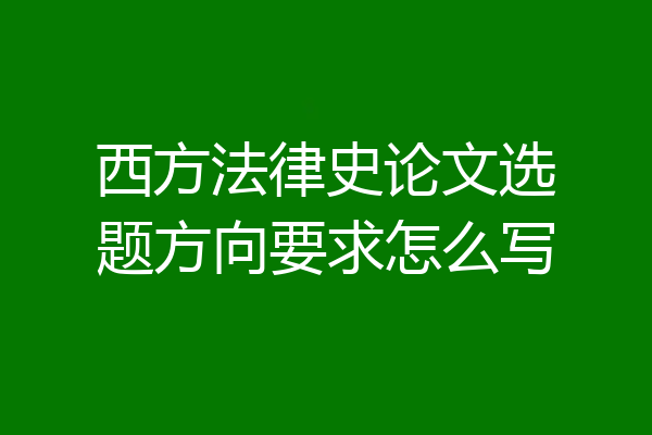 西方法律史论文选题方向要求怎么写