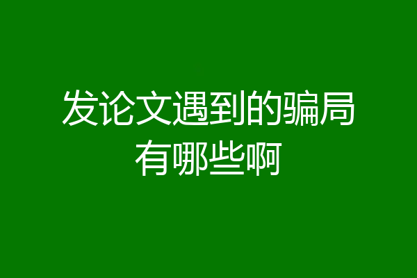 发论文遇到的骗局有哪些啊