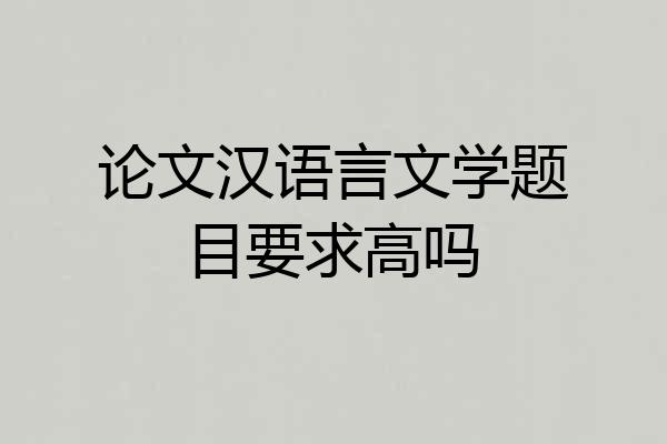 论文汉语言文学题目要求高吗