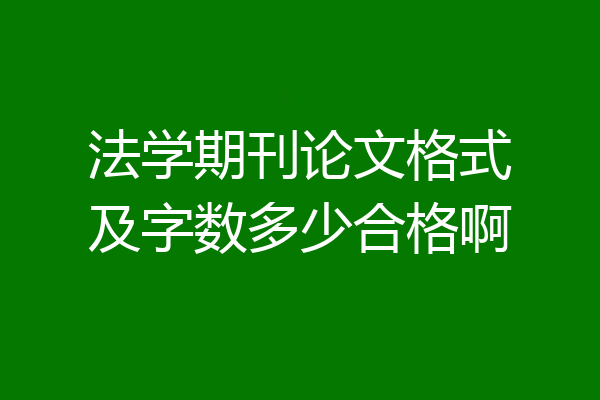 法学期刊论文格式及字数多少合格啊