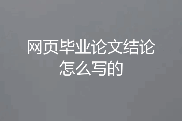 网页毕业论文结论怎么写的