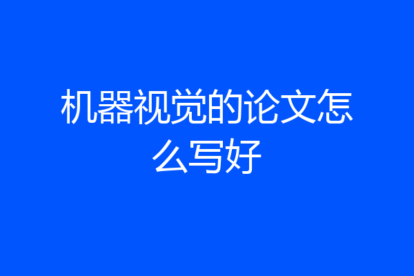 机器视觉的论文怎么写好