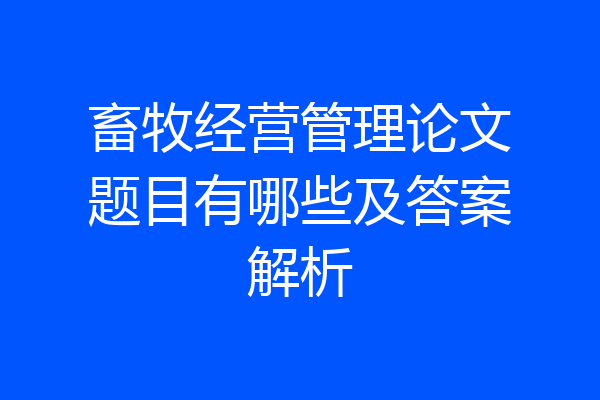 畜牧经营管理论文题目有哪些及答案解析