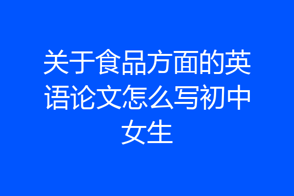 关于食品方面的英语论文怎么写初中女生