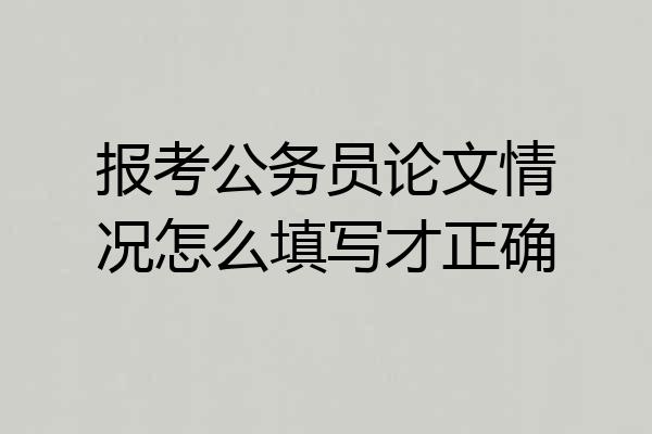 报考公务员论文情况怎么填写才正确