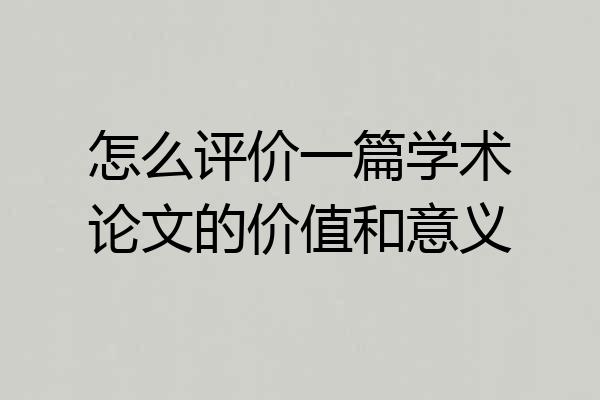 怎么评价一篇学术论文的价值和意义