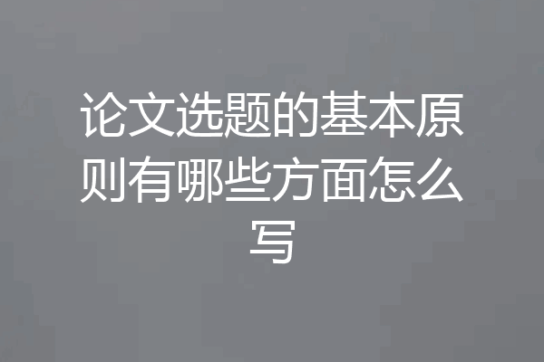 论文选题的基本原则有哪些方面怎么写