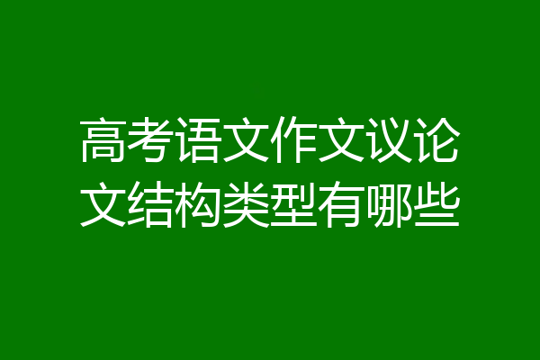 高考语文作文议论文结构类型有哪些