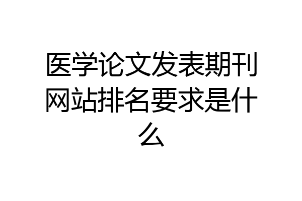 医学论文发表期刊网站排名要求是什么