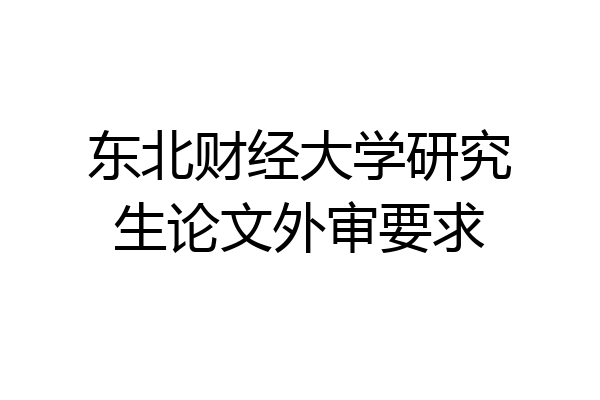 东北财经大学研究生论文外审要求