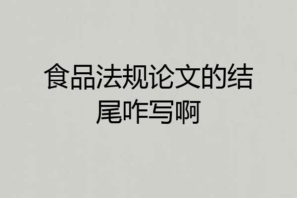 食品法规论文的结尾咋写啊