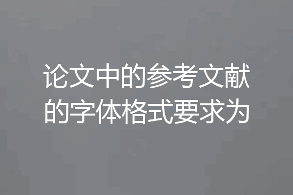 论文中的参考文献的字体格式要求为