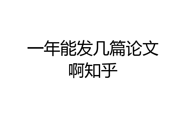 一年能发几篇论文啊知乎