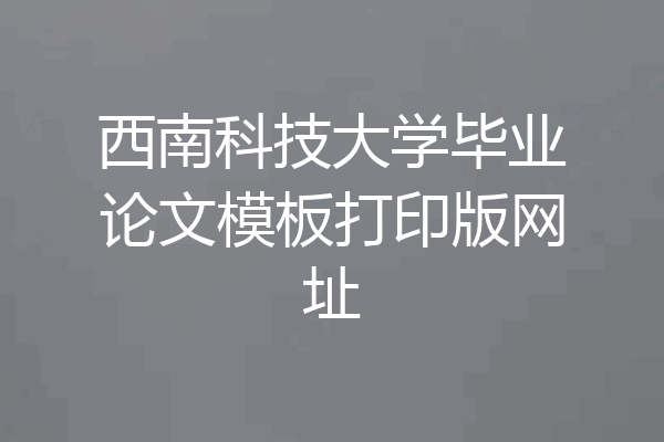 西南科技大学毕业论文模板打印版网址