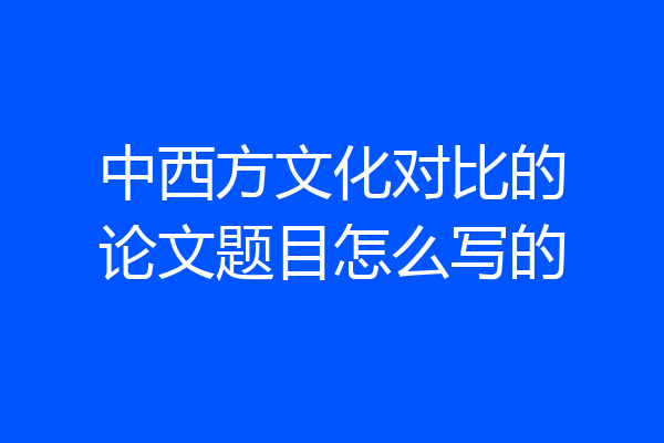 中西方文化对比的论文题目怎么写的