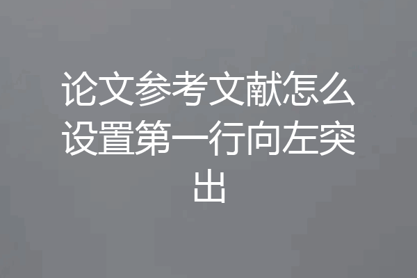 论文参考文献怎么设置第一行向左突出
