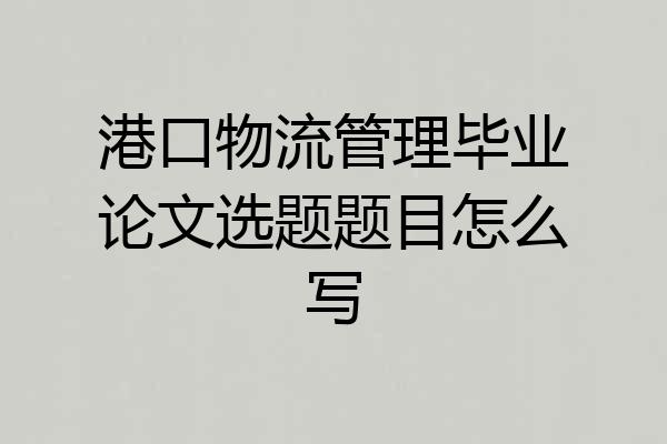 港口物流管理毕业论文选题题目怎么写