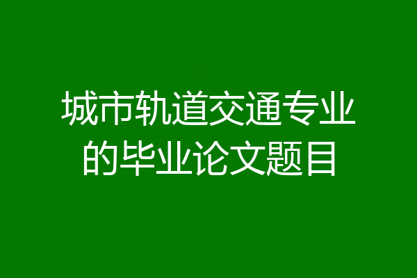 城市轨道交通专业的毕业论文题目