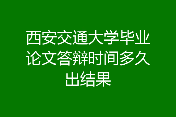 西安交通大学毕业论文答辩时间多久出结果