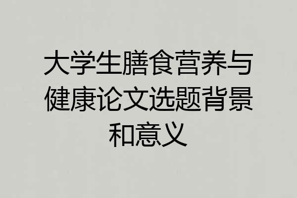 大学生膳食营养与健康论文选题背景和意义