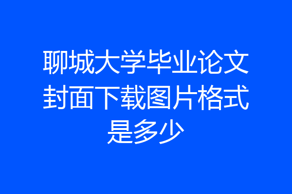 聊城大学毕业论文封面下载图片格式是多少