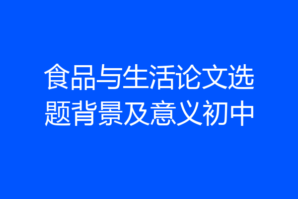 食品与生活论文选题背景及意义初中