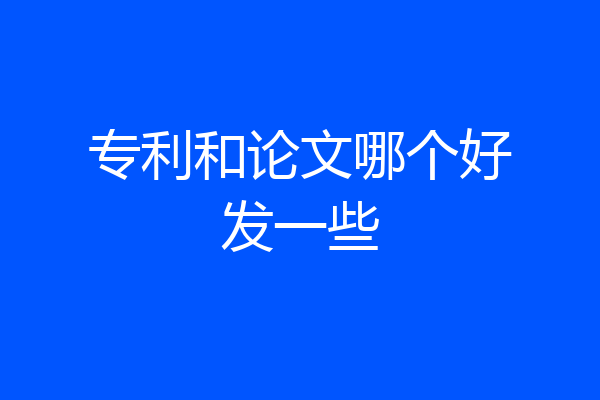 专利和论文哪个好发一些