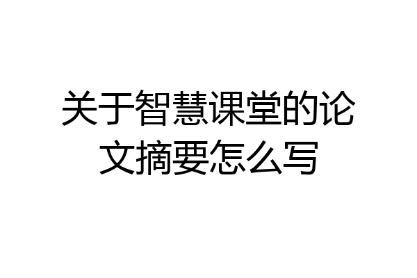 关于智慧课堂的论文摘要怎么写