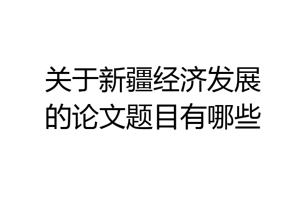 关于新疆经济发展的论文题目有哪些