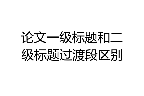 论文一级标题和二级标题过渡段区别