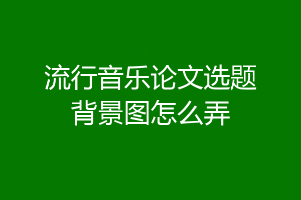 流行音乐论文选题背景图怎么弄