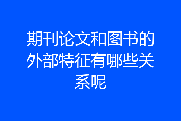 期刊论文和图书的外部特征有哪些关系呢