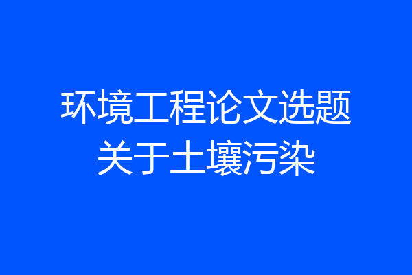 环境工程论文选题关于土壤污染