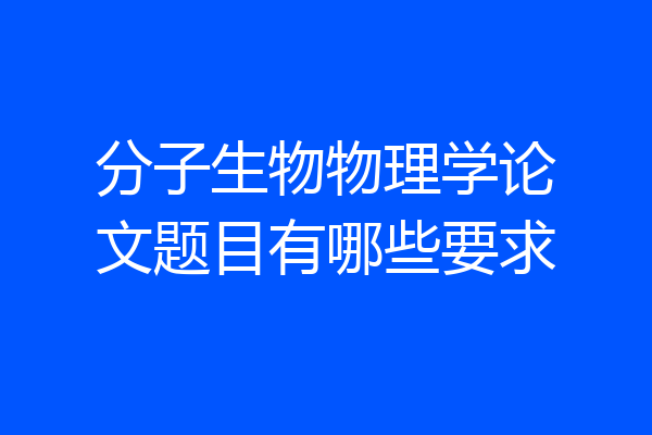 分子生物物理学论文题目有哪些要求