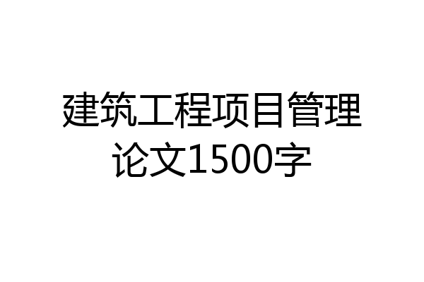 建筑工程项目管理论文1500字