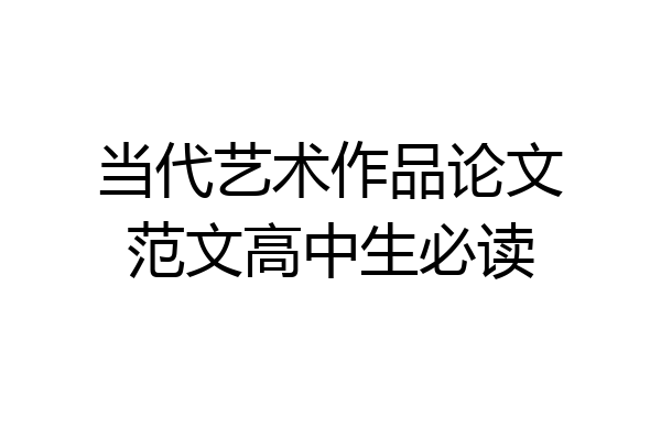 当代艺术作品论文范文高中生必读