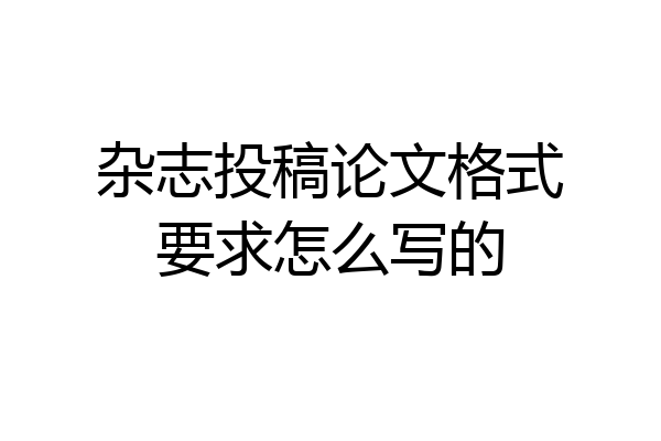 杂志投稿论文格式要求怎么写的