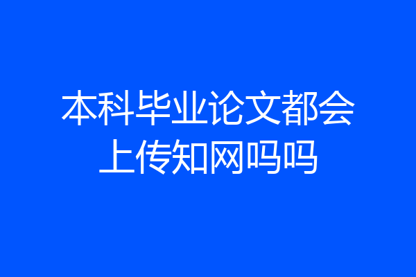 本科毕业论文都会上传知网吗吗