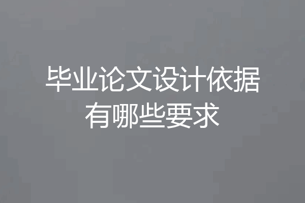 毕业论文设计依据有哪些要求