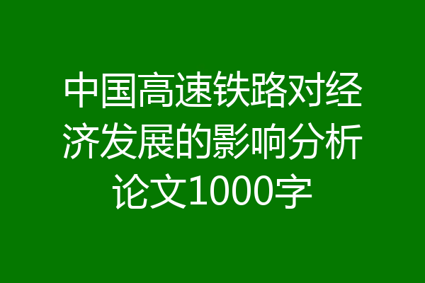 中国高速铁路对经济发展的影响分析论文1000字