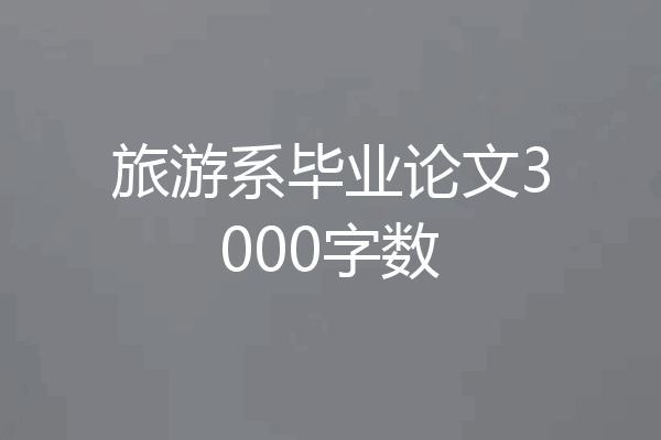 旅游系毕业论文3000字数
