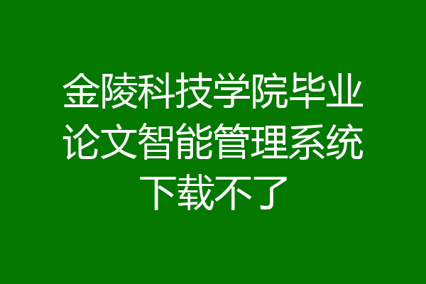 金陵科技学院毕业论文智能管理系统下载不了