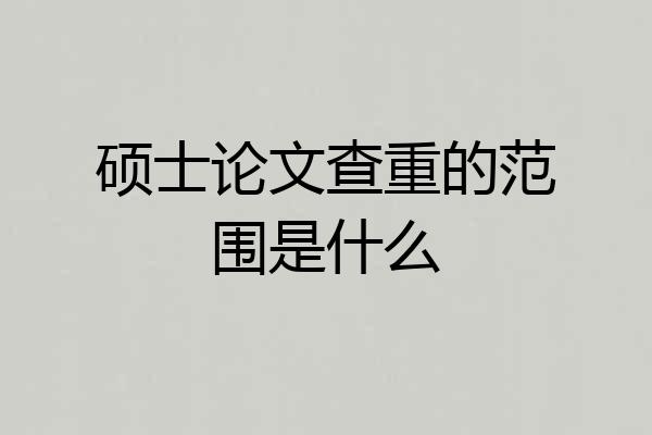 硕士论文查重的范围是什么