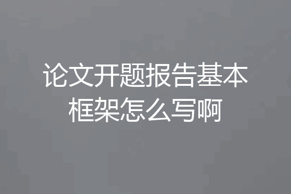 论文开题报告基本框架怎么写啊