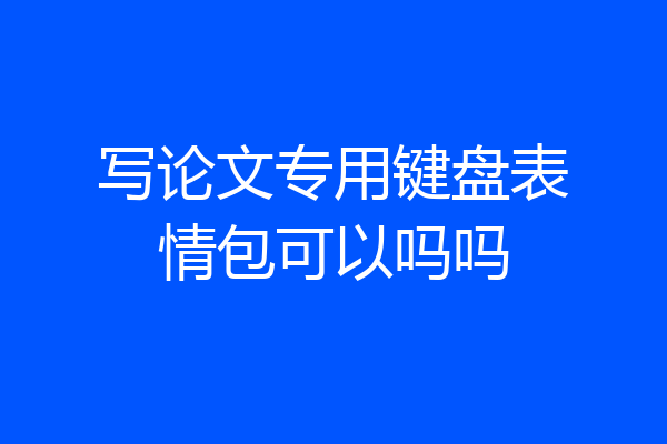 写论文专用键盘表情包可以吗吗