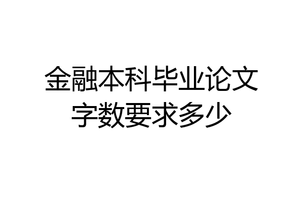 金融本科毕业论文字数要求多少