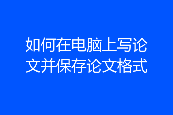 如何在电脑上写论文并保存论文格式