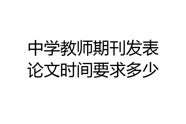 中学教师期刊发表论文时间要求多少