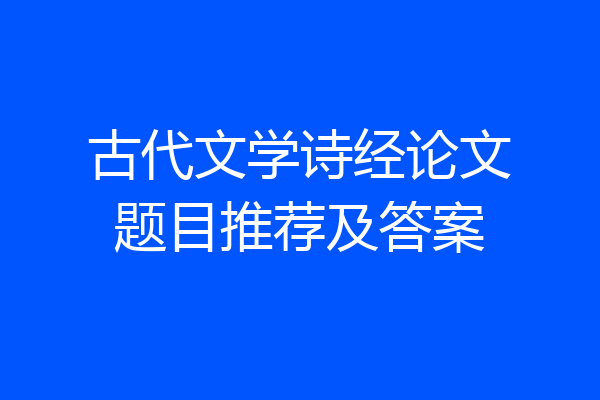 古代文学诗经论文题目推荐及答案