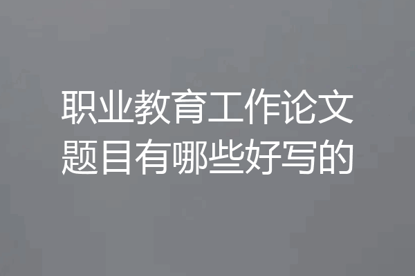 职业教育工作论文题目有哪些好写的